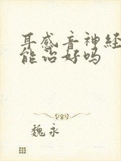 耳感音神经性聋能治好吗