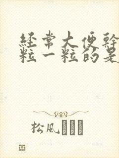 经常大便干燥一粒一粒的是什么原因