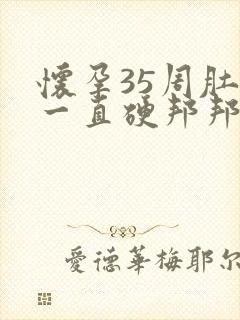 怀孕35周肚子一直硬邦邦的