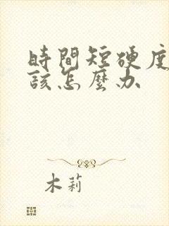 时间短硬度不够该怎么办