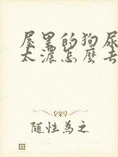 屋里的狗尿骚味太浓怎么去除