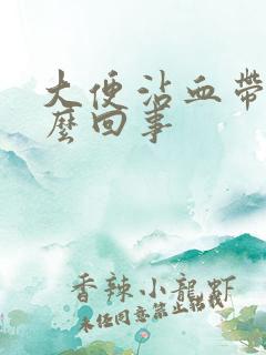 大便沾血带脓怎么回事