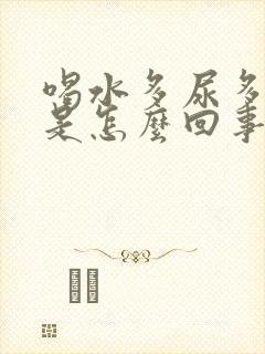 喝水多尿多口干是怎么回事