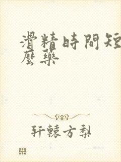 滑精时间短吃什么药