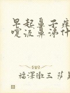 早起鼻子痒打喷嚏流鼻涕什么原因