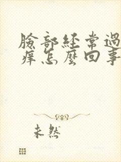 脸部经常过敏红痒怎么回事