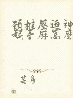 颈椎压迫神经引起手麻怎么办