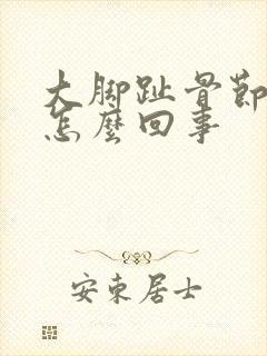 大脚趾骨节疼是怎么回事