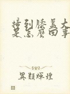 撞到膝盖大腿疼是怎么回事