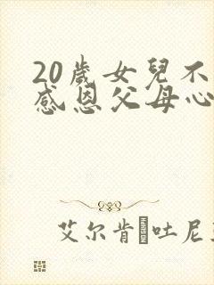 20岁女儿不懂感恩父母心寒怎么办