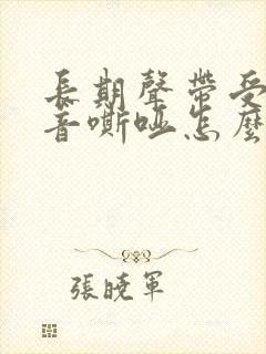 长期声带受损声音嘶哑怎么办