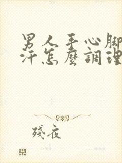 男人手心脚心出汗怎么调理