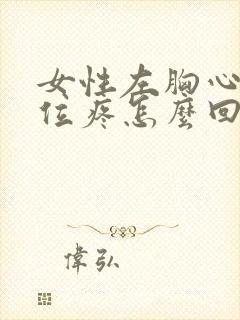 女性左胸心脏部位疼怎么回事