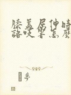 膝盖屈伸时咯吱咯吱响怎么办