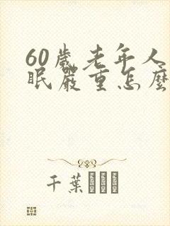 60岁老年人失眠严重怎么治疗