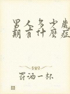 男人多少岁更年期有什么症状