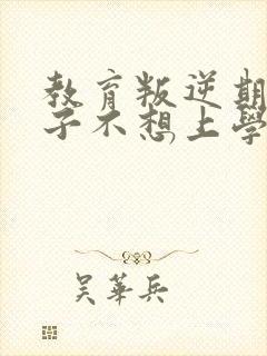 教育叛逆期的孩子不想上学怎么办