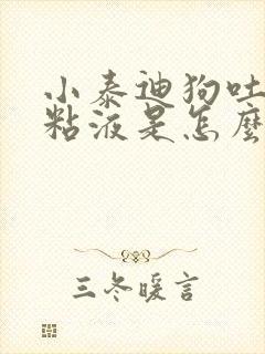 小泰迪狗吐白色粘液是怎么了?