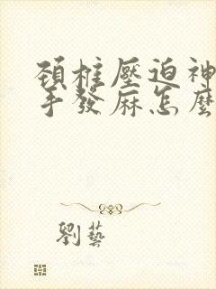 颈椎压迫神经双手发麻怎么治疗