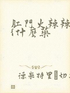 肛门火辣辣的疼{什么药