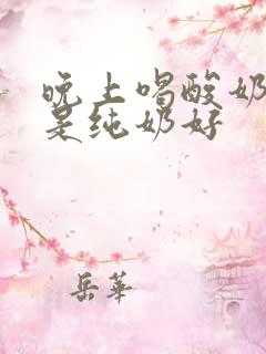 晚上喝酸奶好还是纯奶好