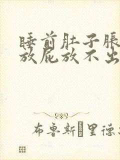 睡前肚子胀气想放屁放不出