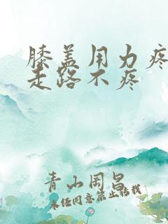 膝盖用力疼痛 走路不疼