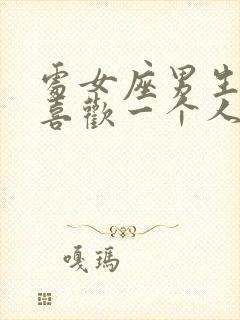 处女座男生真的喜欢一个人的表现