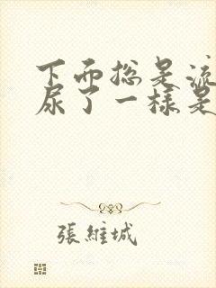 下面总是流水像尿了一样是怎么回事