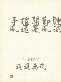 手指关节肿是痛风还是风湿