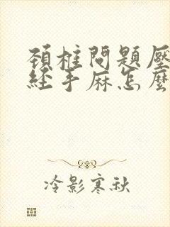 颈椎问题压迫神经手麻怎么办