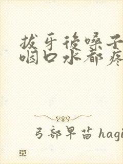 拔牙后嗓子疼 咽口水都疼