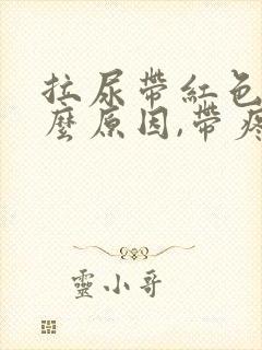 拉尿带红色是什么原因,带疼