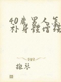 40岁男人怎么补身体增强抵抗力