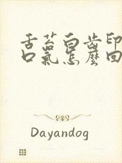 舌苔白齿印重有口气怎么回事