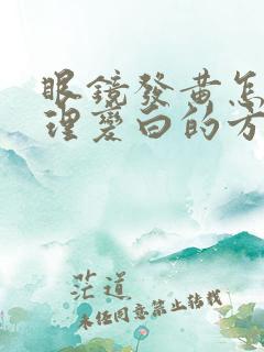 眼镜发黄怎么处理变白的方法