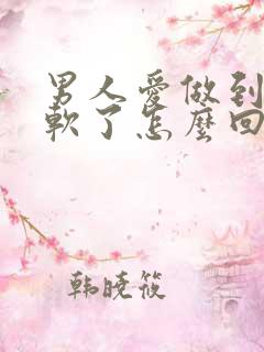 男人爱做到一半软了怎么回事