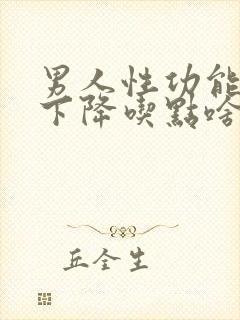 男人性功能开始下降吃点啥药