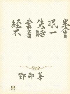 经常失眠半夜睡不着睡一会就醒了