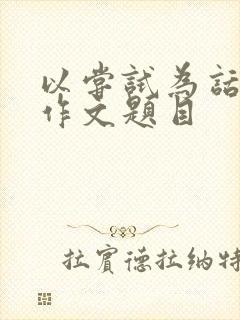 以尝试为话题的作文题目