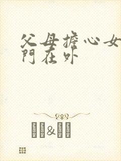 父母担心女儿出门在外