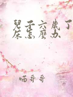 儿子六岁了还尿床怎么办