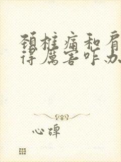 颈椎痛和肩膀疼得厉害咋办