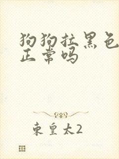 狗狗拉黑色粑粑正常吗