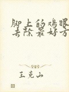 脚上的鸡眼怎么去除最好方法