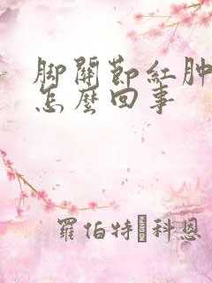 脚关节红肿痛是怎么回事