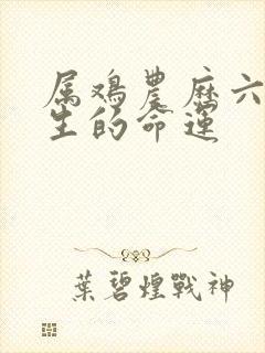 属鸡农历六月出生的命运