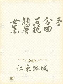 女朋友分手了要怎么挽回