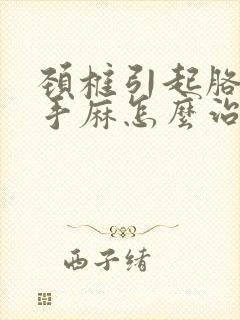 颈椎引起胳膊麻手麻怎么治疗