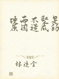 硬而不坚是什么原因造成的